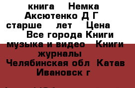 книга   “Немка“ Аксютенко Д.Г.  старше 18 лет. › Цена ­ 100 - Все города Книги, музыка и видео » Книги, журналы   . Челябинская обл.,Катав-Ивановск г.